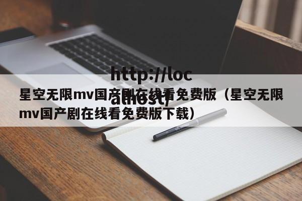 星空无限mv国产剧在线看免费版(星空无限mv国产剧在线看免费版下载)