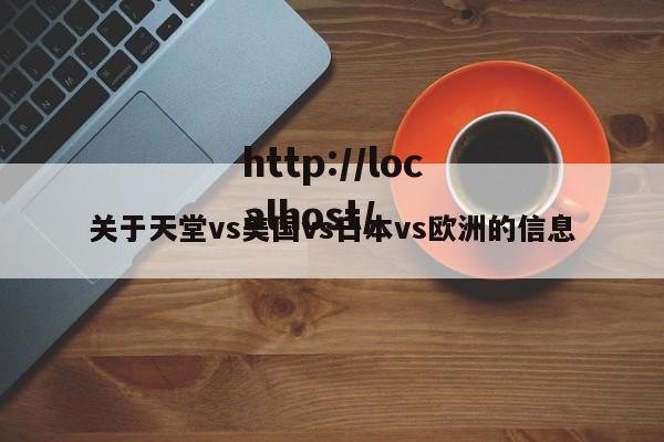 关于天堂vs美国vs日本vs欧洲的信息