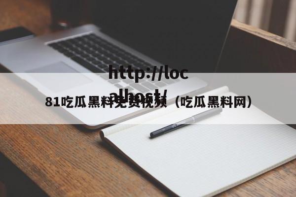 81吃瓜黑料免费视频（吃瓜黑料网）