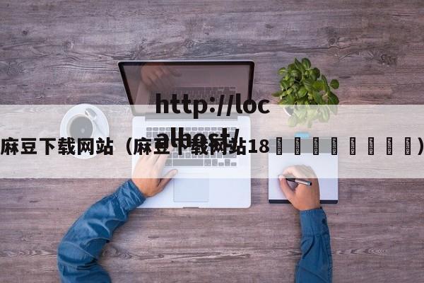麻豆下载网站（麻豆下载网站18🚫🚫）