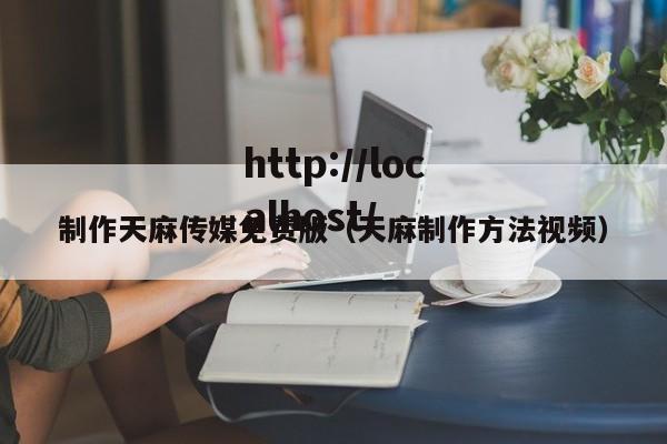 制作天麻传媒免费版（天麻制作方法视频）