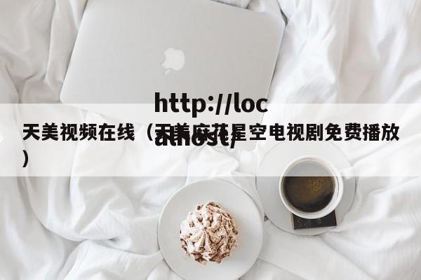 天美视频在线（天美麻花星空电视剧免费播放）