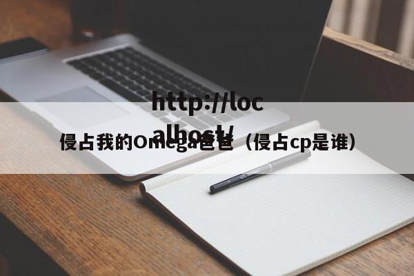 侵占我的Omega爸爸（侵占cp是谁）