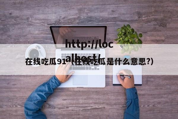 在线吃瓜91（在线吃瓜是什么意思?）