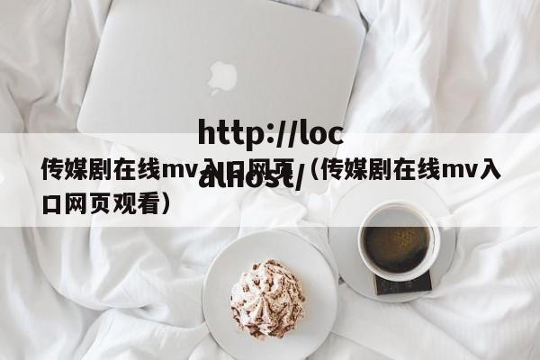 传媒剧在线mv入口网页（传媒剧在线mv入口网页观看）