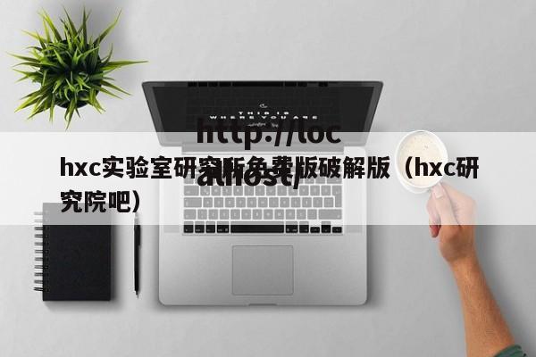 hxc实验室研究所免费版破解版（hxc研究院吧）